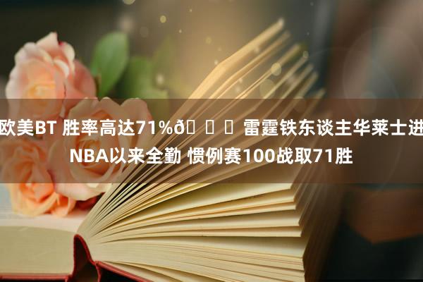 欧美BT 胜率高达71%😏雷霆铁东谈主华莱士进NBA以来全勤 惯例赛100战取71胜