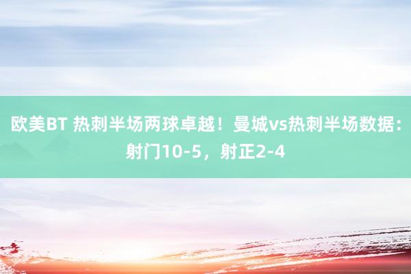 欧美BT 热刺半场两球卓越！曼城vs热刺半场数据：射门10-5，射正2-4
