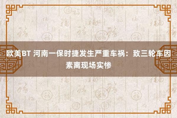 欧美BT 河南一保时捷发生严重车祸：致三轮车因素离现场实惨