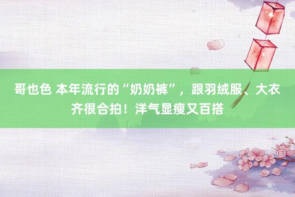 哥也色 本年流行的“奶奶裤”，跟羽绒服、大衣齐很合拍！洋气显瘦又百搭