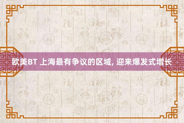 欧美BT 上海最有争议的区域， 迎来爆发式增长
