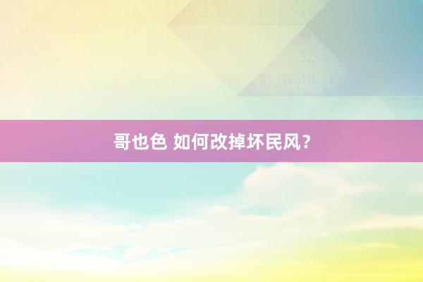 哥也色 如何改掉坏民风？