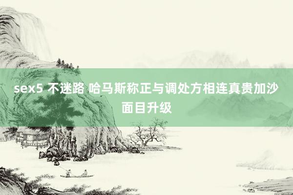sex5 不迷路 哈马斯称正与调处方相连真贵加沙面目升级