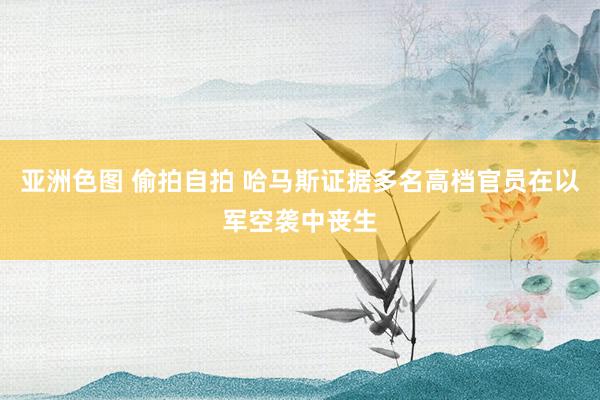 亚洲色图 偷拍自拍 哈马斯证据多名高档官员在以军空袭中丧生