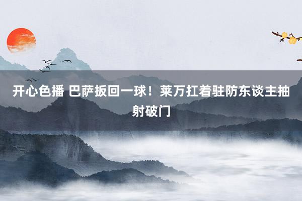 开心色播 巴萨扳回一球！莱万扛着驻防东谈主抽射破门