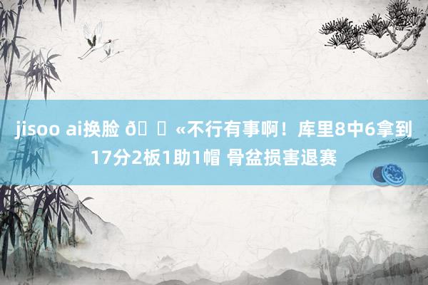 jisoo ai换脸 😫不行有事啊！库里8中6拿到17分2板1助1帽 骨盆损害退赛