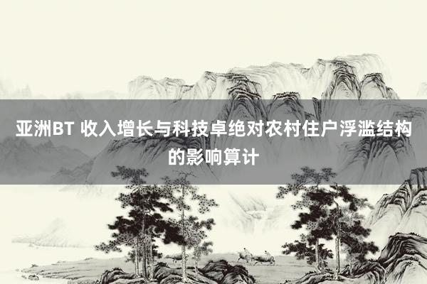 亚洲BT 收入增长与科技卓绝对农村住户浮滥结构的影响算计