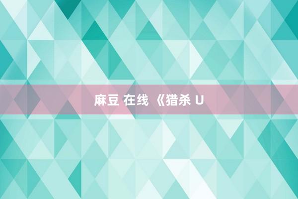 麻豆 在线 《猎杀 U