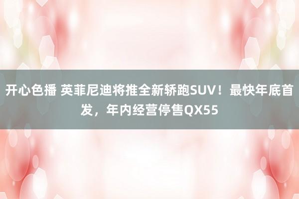 开心色播 英菲尼迪将推全新轿跑SUV！最快年底首发，年内经营停售QX55