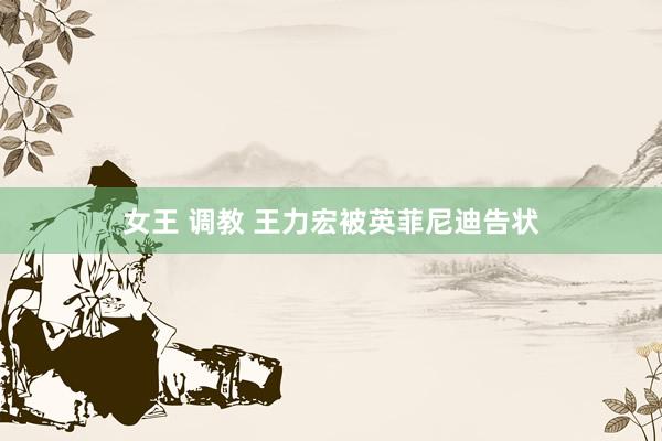 女王 调教 王力宏被英菲尼迪告状