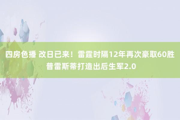 四房色播 改日已来！雷霆时隔12年再次豪取60胜 普雷斯蒂打造出后生军2.0