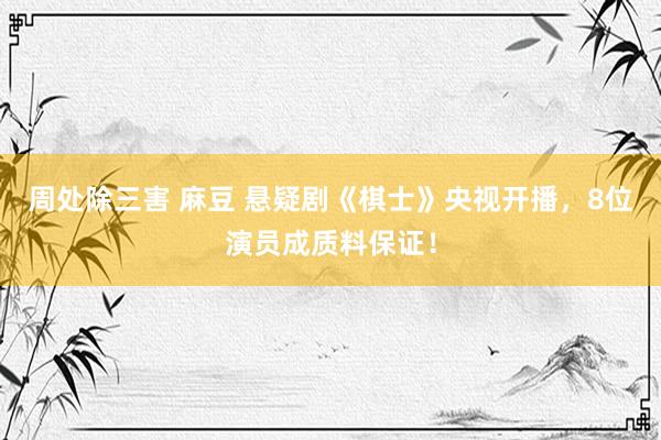周处除三害 麻豆 悬疑剧《棋士》央视开播，8位演员成质料保证！