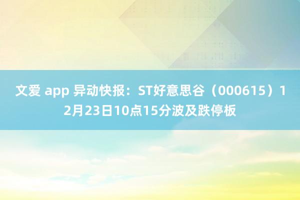 文爱 app 异动快报：ST好意思谷（000615）12月23日10点15分波及跌停板