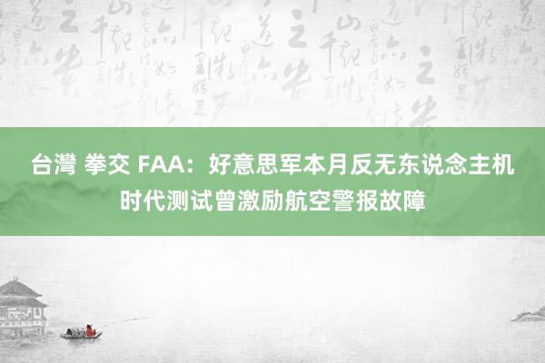 台灣 拳交 FAA：好意思军本月反无东说念主机时代测试曾激励航空警报故障