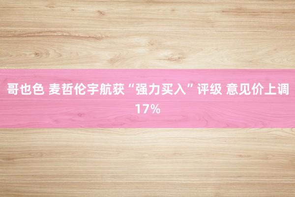 哥也色 麦哲伦宇航获“强力买入”评级 意见价上调17%