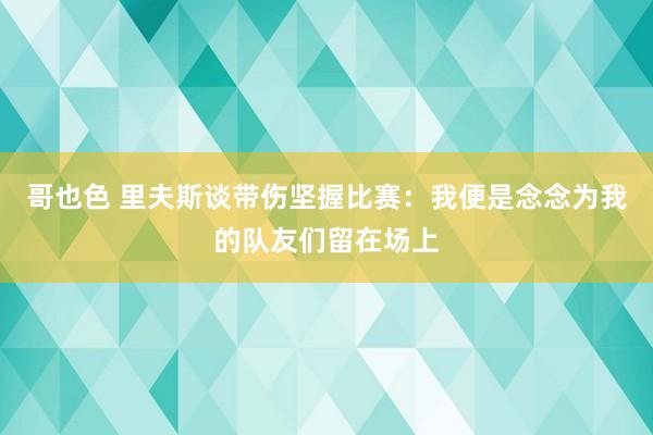 哥也色 里夫斯谈带伤坚握比赛：我便是念念为我的队友们留在场上
