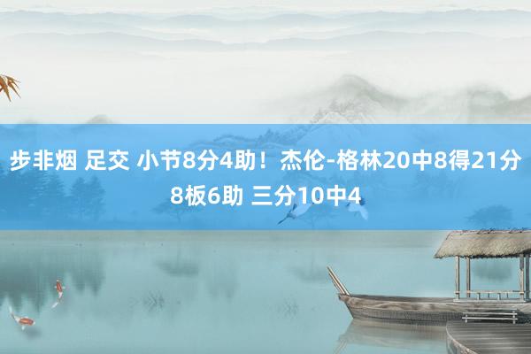 步非烟 足交 小节8分4助！杰伦-格林20中8得21分8板6助 三分10中4