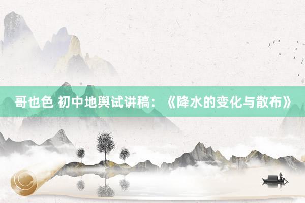 哥也色 初中地舆试讲稿：《降水的变化与散布》