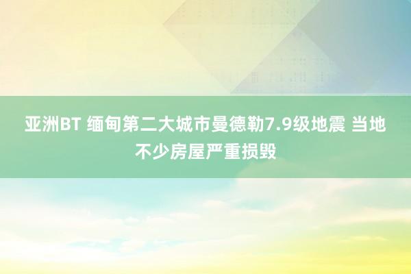 亚洲BT 缅甸第二大城市曼德勒7.9级地震 当地不少房屋严重损毁