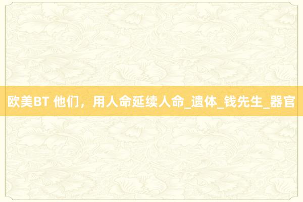 欧美BT 他们，用人命延续人命_遗体_钱先生_器官