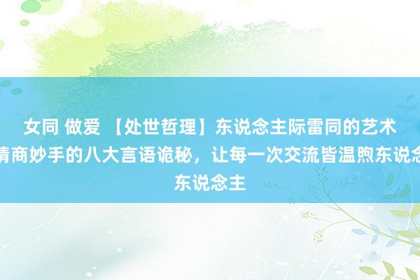 女同 做爱 【处世哲理】东说念主际雷同的艺术：情商妙手的八大言语诡秘，让每一次交流皆温煦东说念主