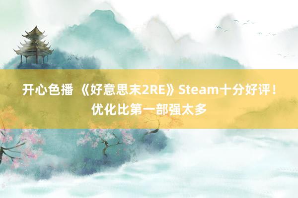 开心色播 《好意思末2RE》Steam十分好评！优化比第一部强太多