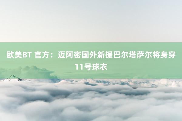 欧美BT 官方：迈阿密国外新援巴尔塔萨尔将身穿11号球衣
