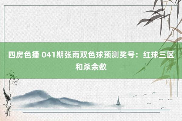四房色播 041期张雨双色球预测奖号：红球三区和杀余数
