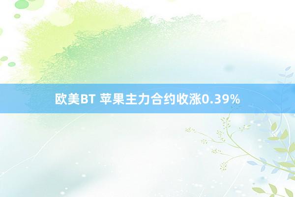 欧美BT 苹果主力合约收涨0.39%