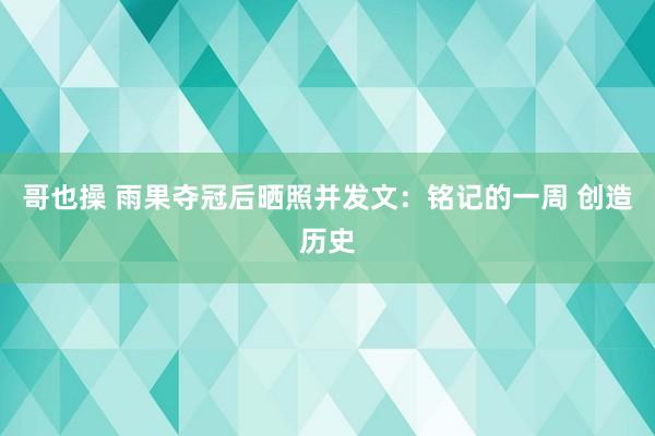 哥也操 雨果夺冠后晒照并发文：铭记的一周 创造历史