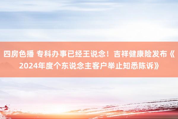 四房色播 专科办事已经王说念！吉祥健康险发布《2024年度个东说念主客户举止知悉陈诉》