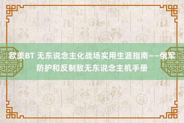 欧美BT 无东说念主化战场实用生涯指南——俄军防护和反制敌无东说念主机手册