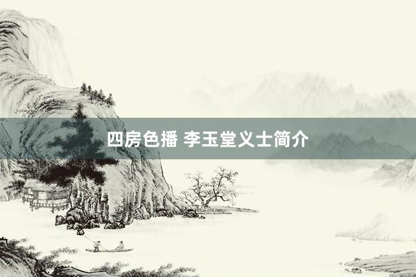 四房色播 李玉堂义士简介