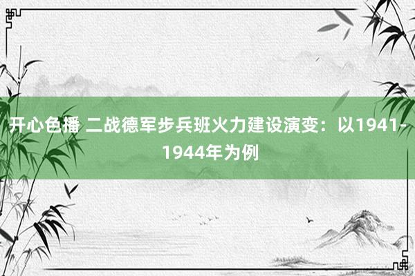 开心色播 二战德军步兵班火力建设演变：以1941- 1944年为例