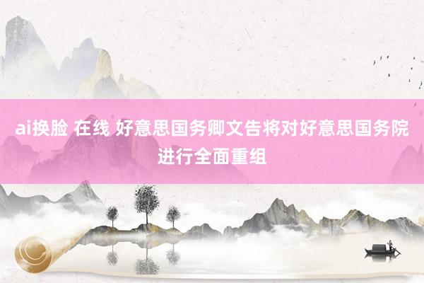 ai换脸 在线 好意思国务卿文告将对好意思国务院进行全面重组