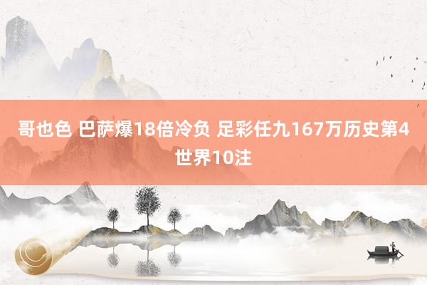 哥也色 巴萨爆18倍冷负 足彩任九167万历史第4世界10注