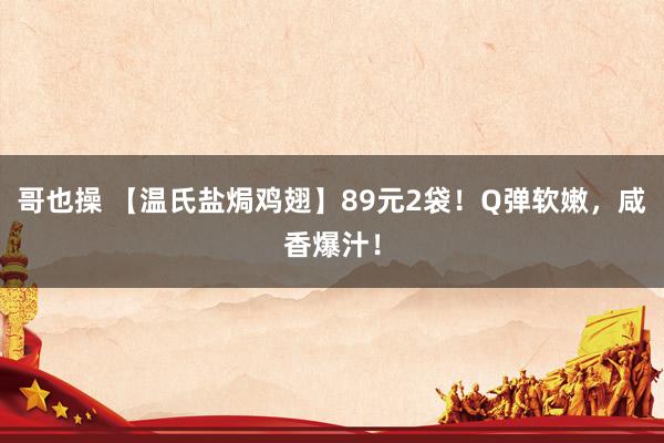 哥也操 【温氏盐焗鸡翅】89元2袋！Q弹软嫩，咸香爆汁！