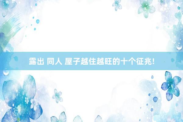 露出 同人 屋子越住越旺的十个征兆!
